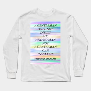 FREDERICK DOUGLASS quote .11 - A GENTLEMAN WILL NOT INSULT ME,AND NO MAN NOT A GENTLEMAN CAN INSULT ME Long Sleeve T-Shirt